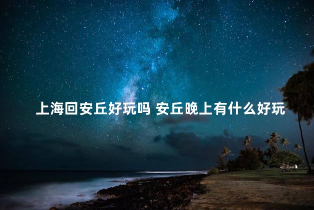 上海回安丘好玩吗 安丘晚上有什么好玩的地方